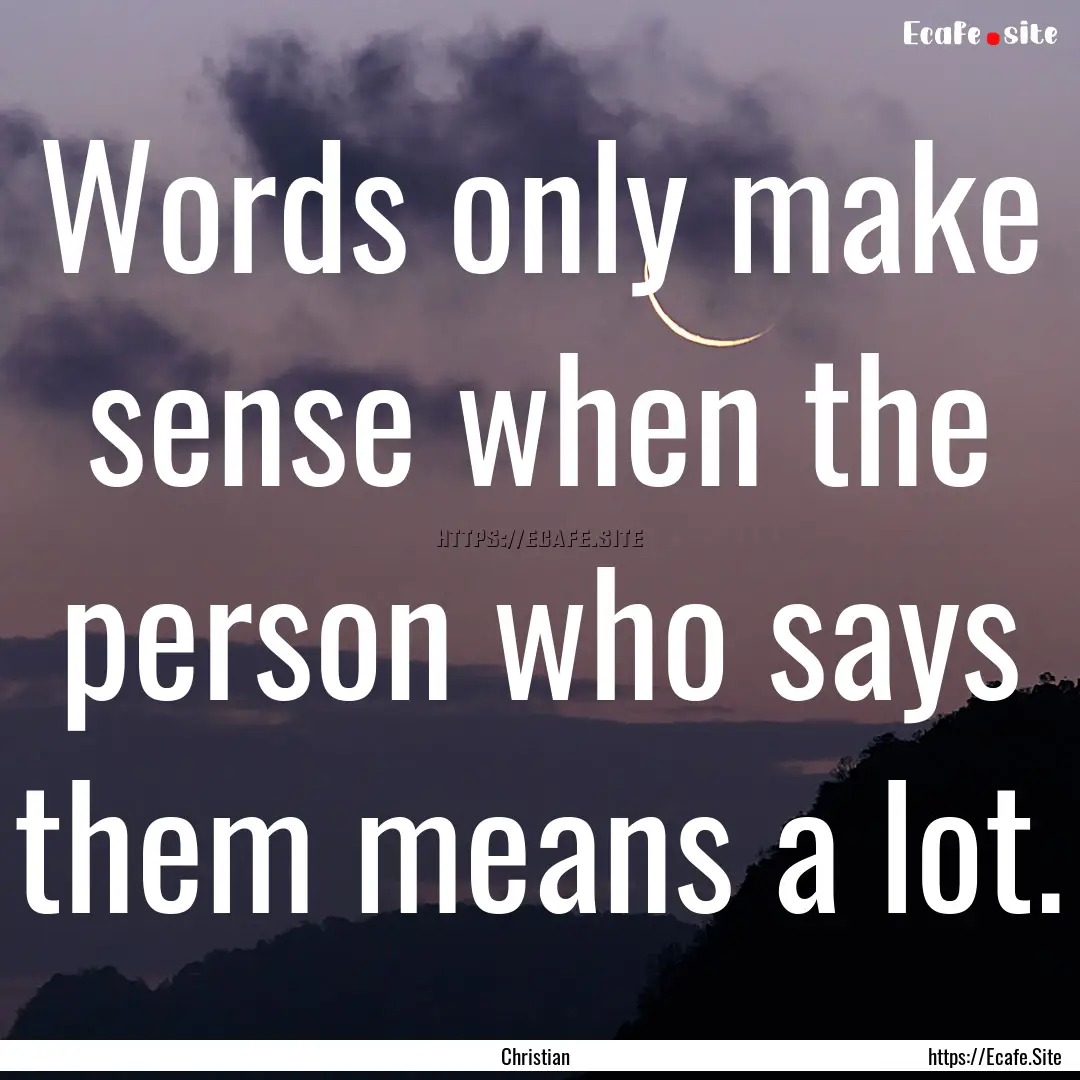 Words only make sense when the person who.... : Quote by Christian