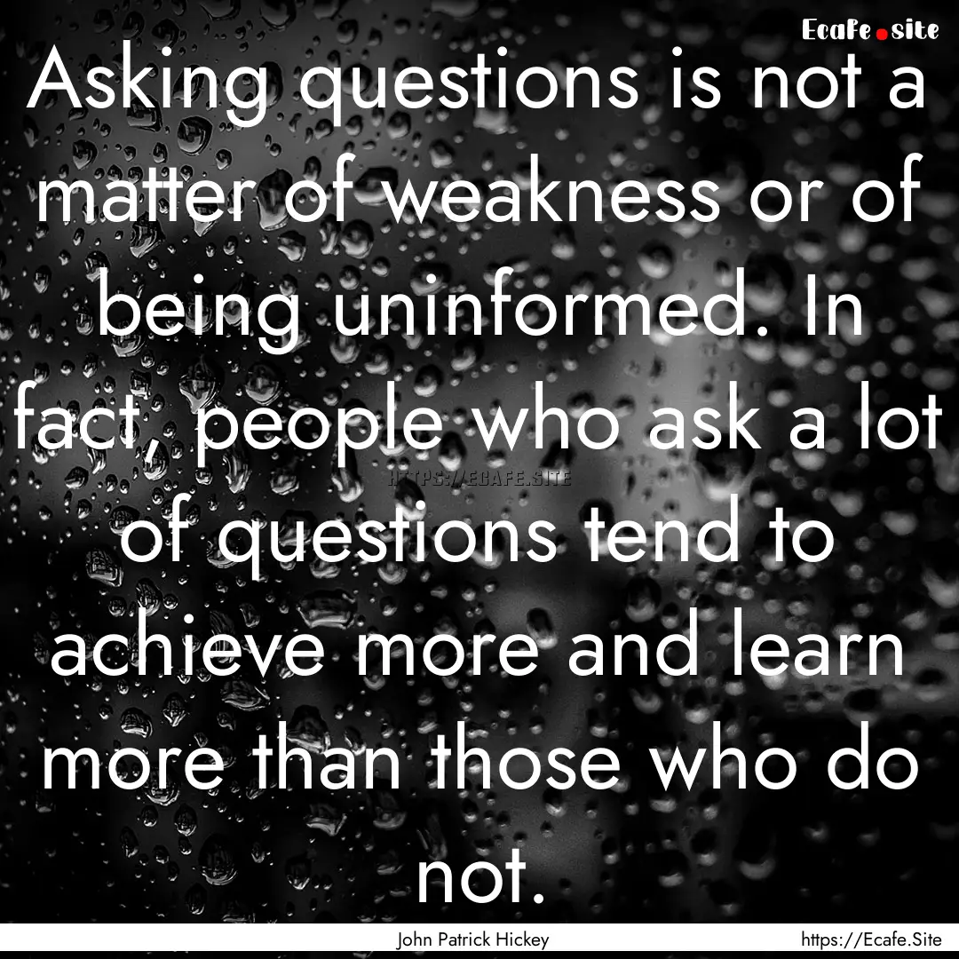 Asking questions is not a matter of weakness.... : Quote by John Patrick Hickey