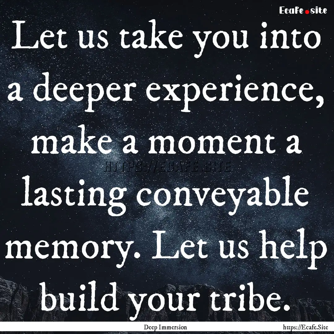 Let us take you into a deeper experience,.... : Quote by Deep Immersion