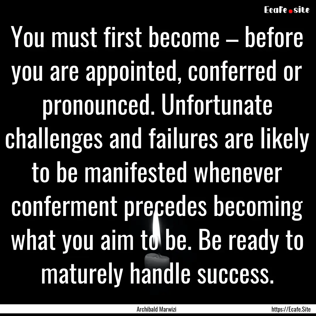 You must first become – before you are.... : Quote by Archibald Marwizi