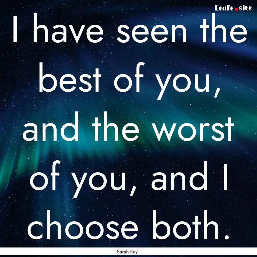 I have seen the best of you, and the worst.... : Quote by Sarah Kay