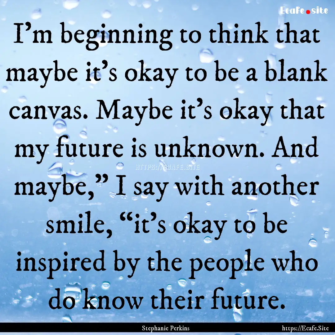 I’m beginning to think that maybe it’s.... : Quote by Stephanie Perkins