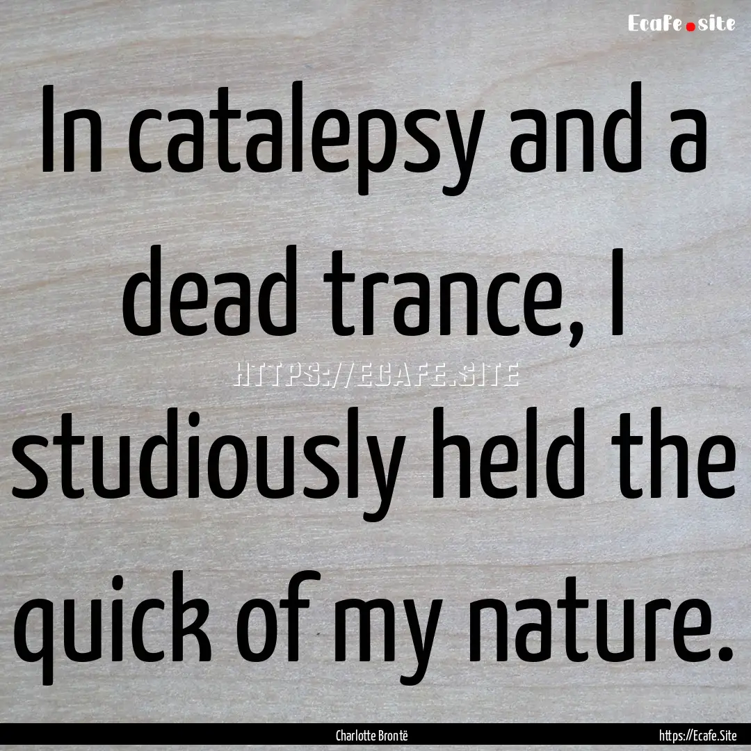 In catalepsy and a dead trance, I studiously.... : Quote by Charlotte Brontë