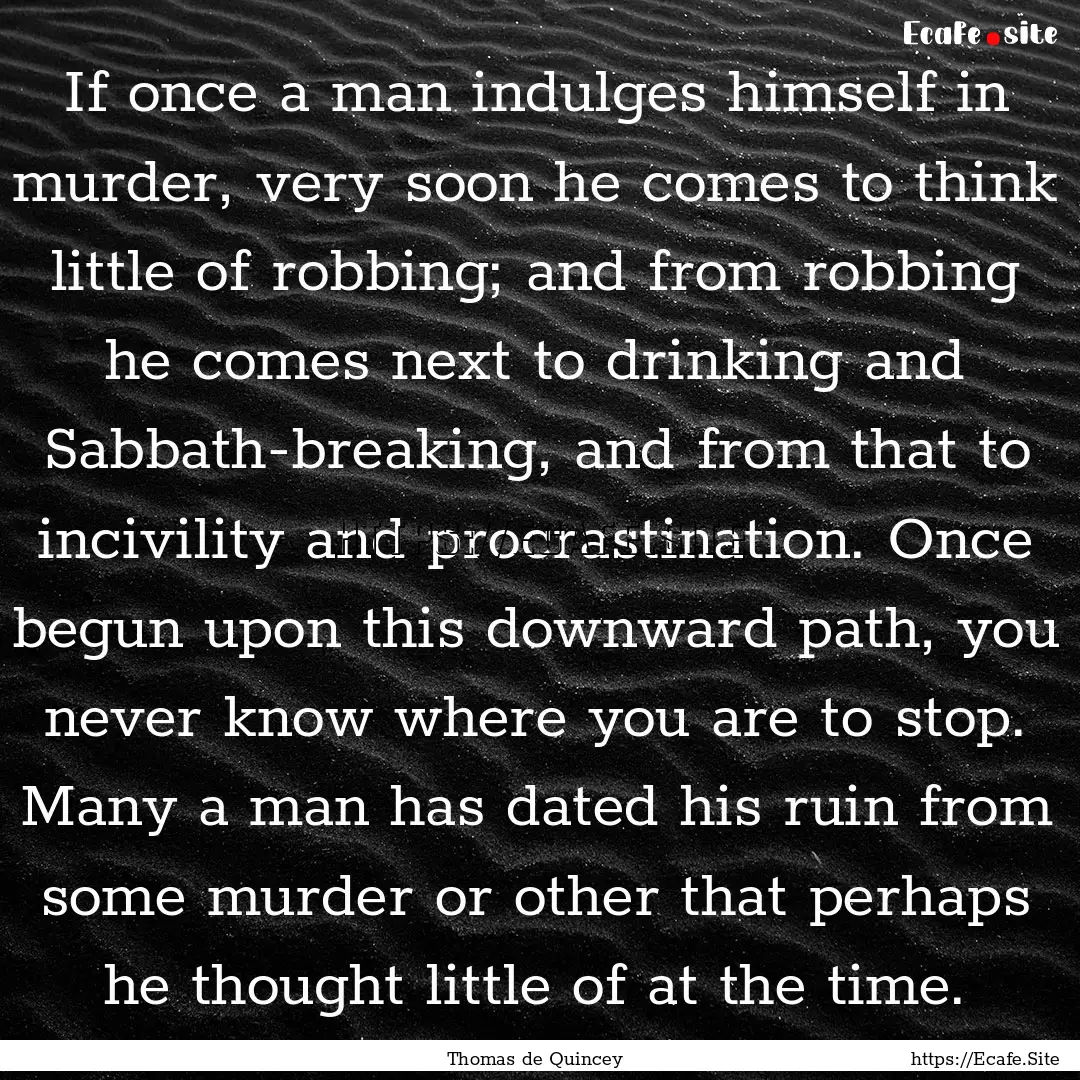 If once a man indulges himself in murder,.... : Quote by Thomas de Quincey