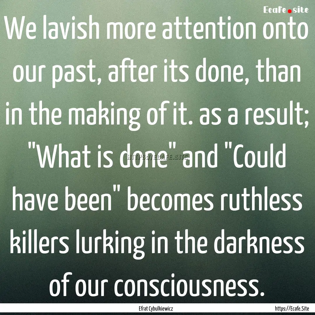 We lavish more attention onto our past, after.... : Quote by Efrat Cybulkiewicz