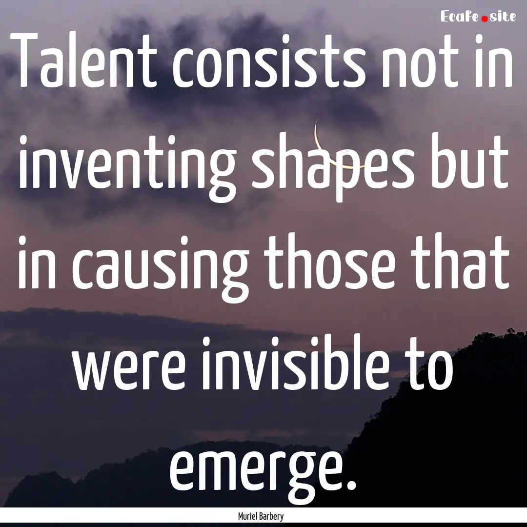 Talent consists not in inventing shapes but.... : Quote by Muriel Barbery