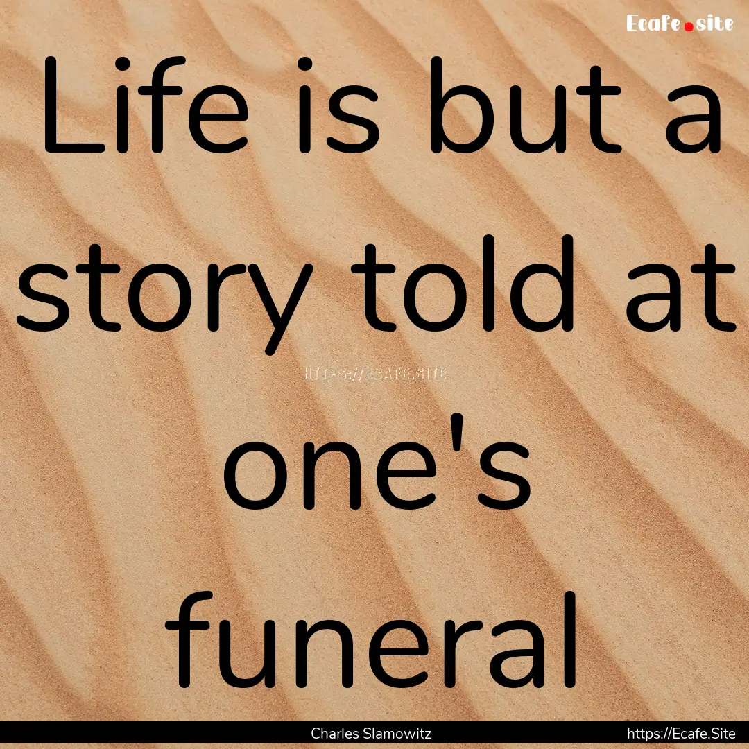 Life is but a story told at one's funeral.... : Quote by Charles Slamowitz