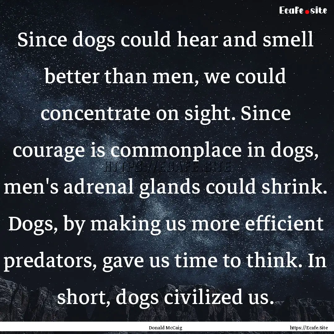 Since dogs could hear and smell better than.... : Quote by Donald McCaig