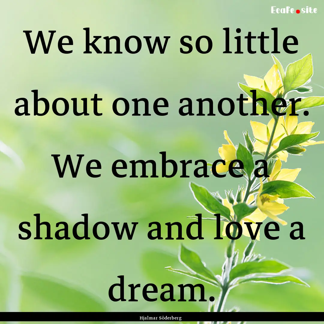 We know so little about one another. We embrace.... : Quote by Hjalmar Söderberg