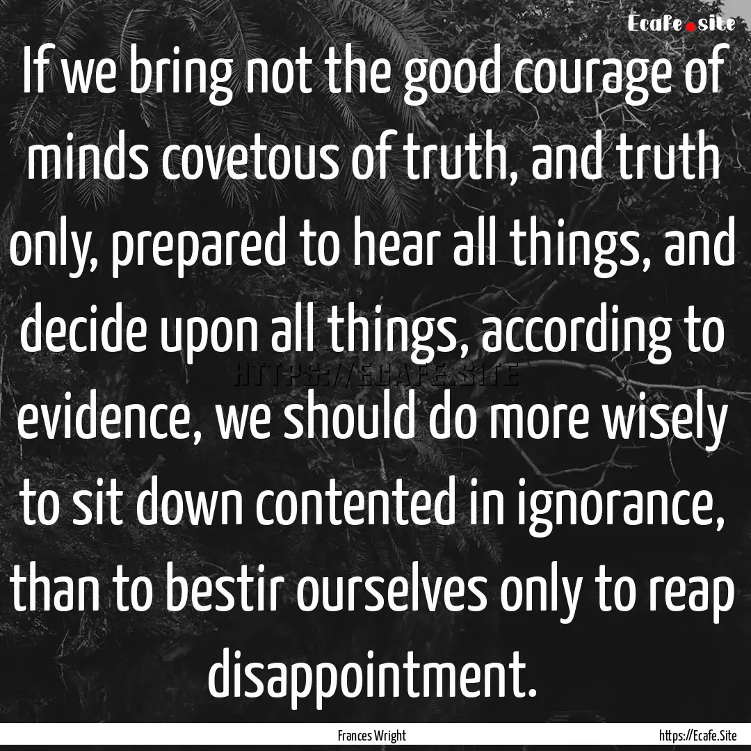 If we bring not the good courage of minds.... : Quote by Frances Wright