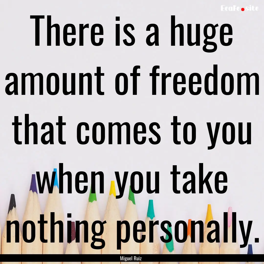 There is a huge amount of freedom that comes.... : Quote by Miguel Ruiz