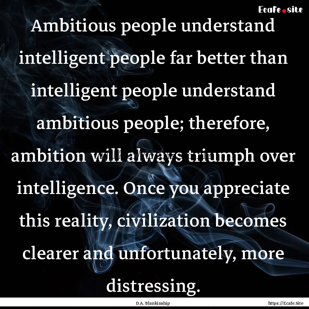 Ambitious people understand intelligent people.... : Quote by D.A. Blankinship