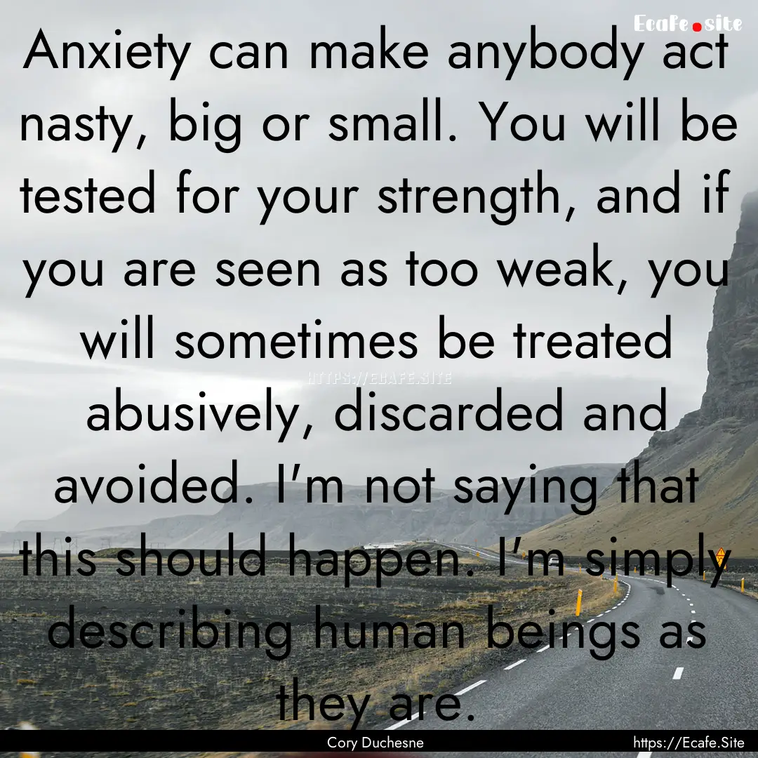 Anxiety can make anybody act nasty, big or.... : Quote by Cory Duchesne