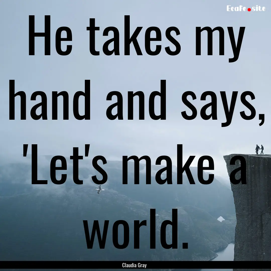 He takes my hand and says, 'Let's make a.... : Quote by Claudia Gray