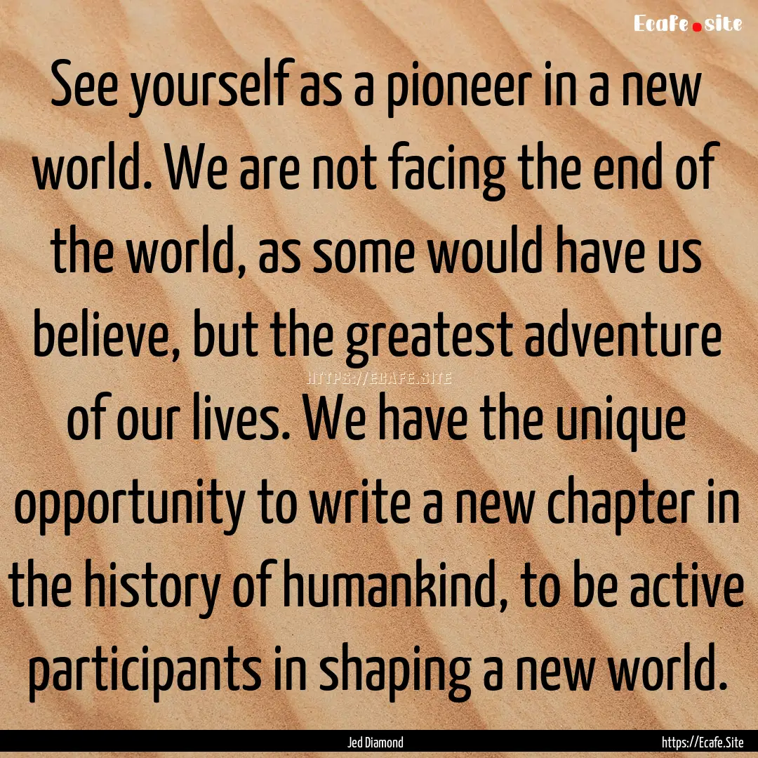 See yourself as a pioneer in a new world..... : Quote by Jed Diamond