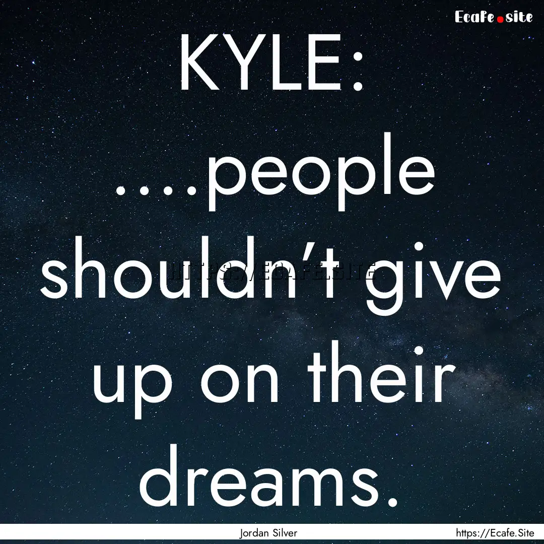 KYLE: ....people shouldn’t give up on their.... : Quote by Jordan Silver