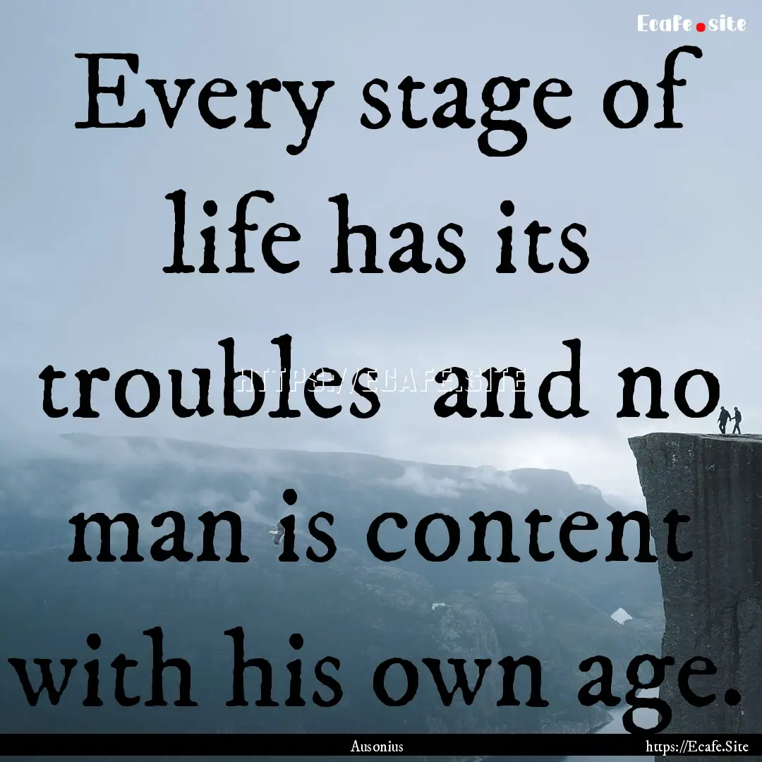 Every stage of life has its troubles and.... : Quote by Ausonius