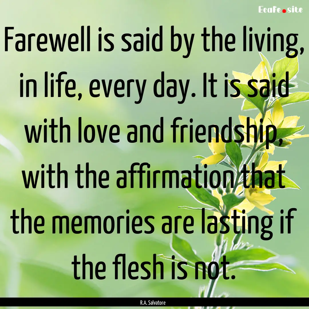 Farewell is said by the living, in life,.... : Quote by R.A. Salvatore