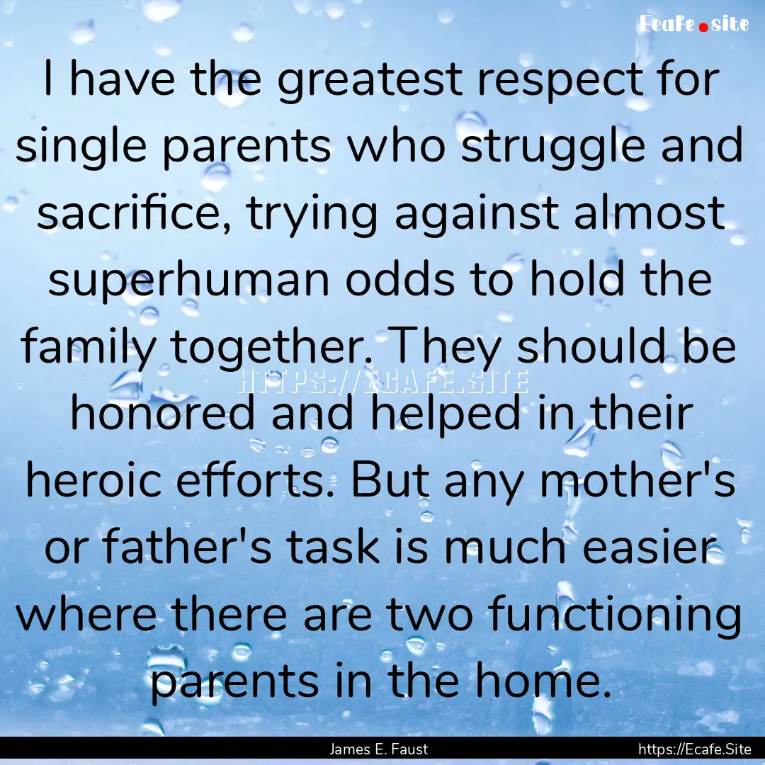 I have the greatest respect for single parents.... : Quote by James E. Faust