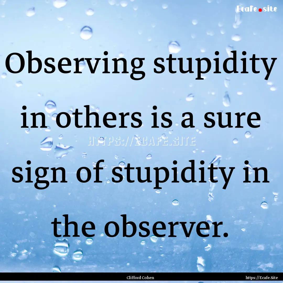 Observing stupidity in others is a sure sign.... : Quote by Clifford Cohen