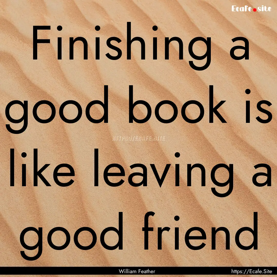 Finishing a good book is like leaving a good.... : Quote by William Feather