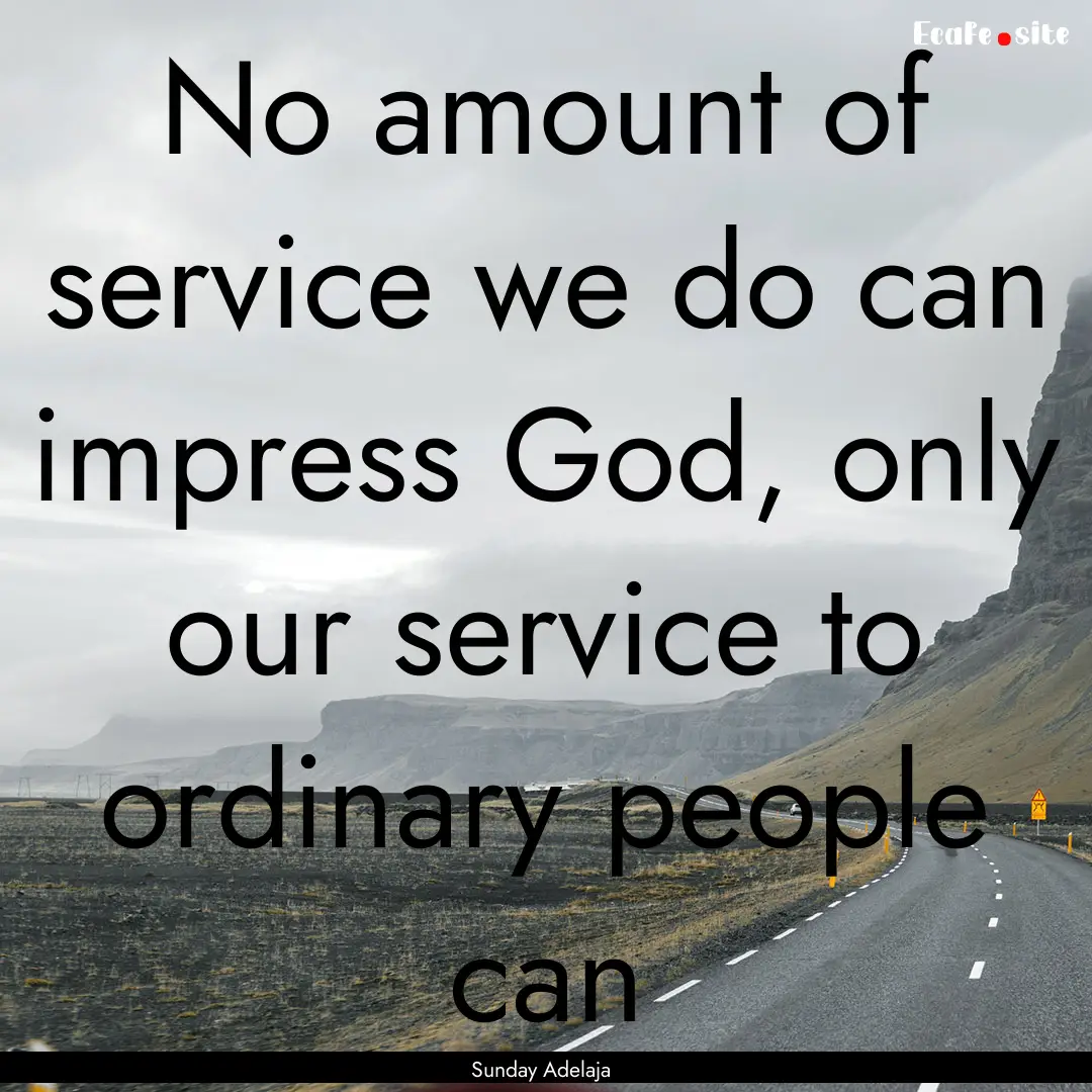 No amount of service we do can impress God,.... : Quote by Sunday Adelaja