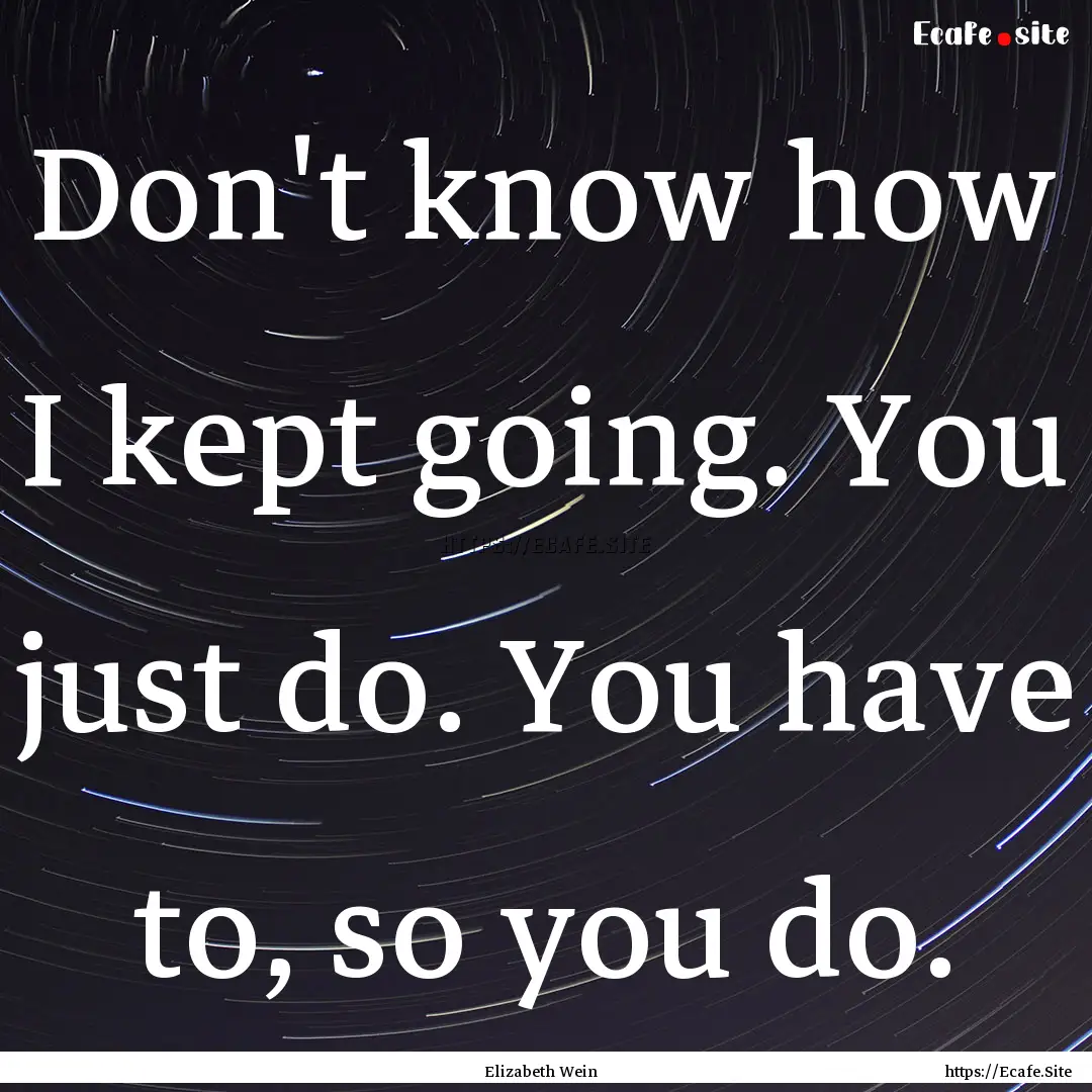 Don't know how I kept going. You just do..... : Quote by Elizabeth Wein