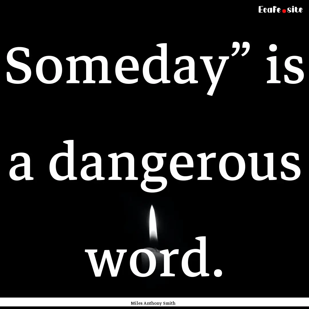 Someday” is a dangerous word. : Quote by Miles Anthony Smith