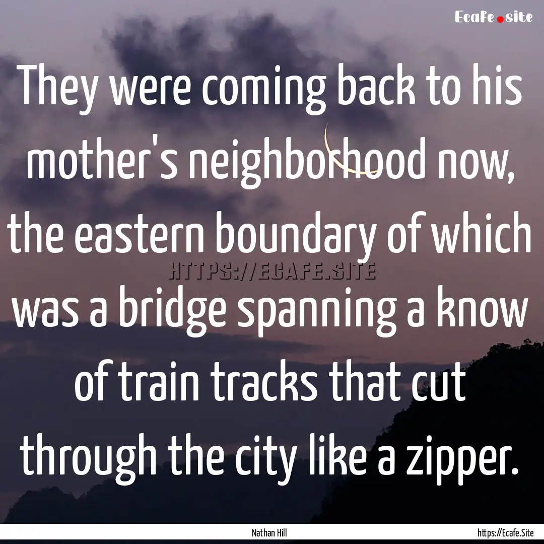 They were coming back to his mother's neighborhood.... : Quote by Nathan Hill