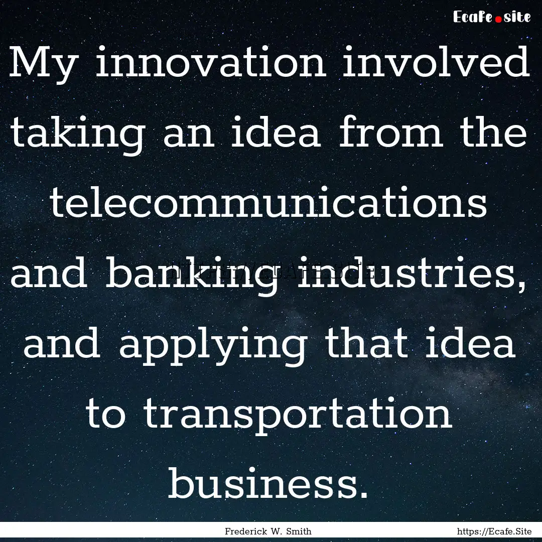 My innovation involved taking an idea from.... : Quote by Frederick W. Smith