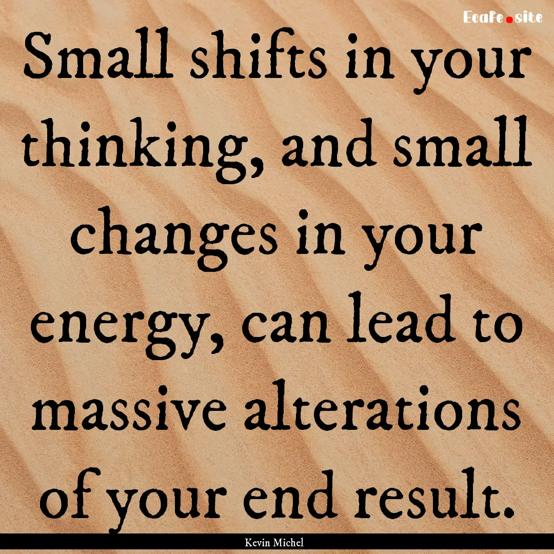 Small shifts in your thinking, and small.... : Quote by Kevin Michel