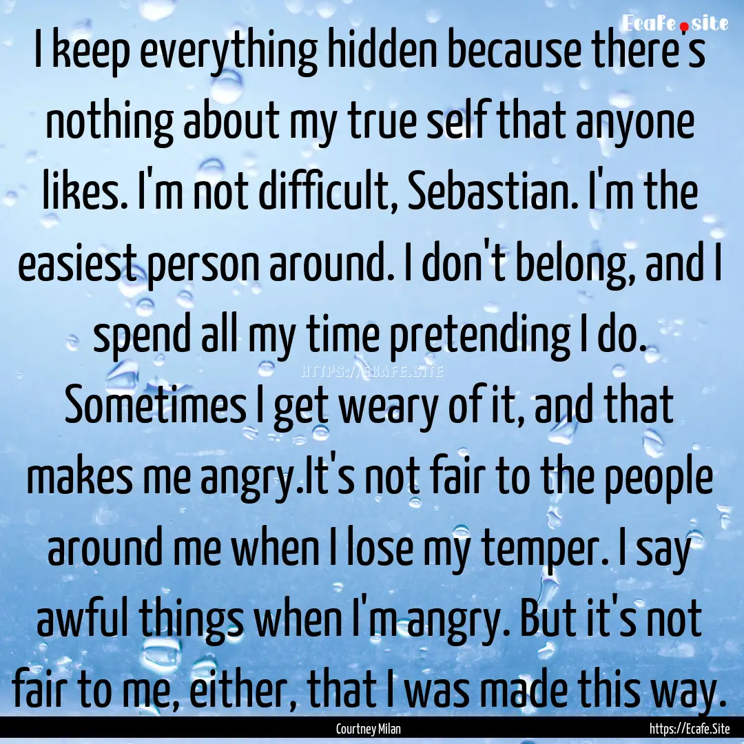 I keep everything hidden because there's.... : Quote by Courtney Milan