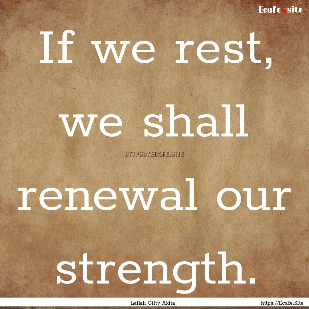 If we rest, we shall renewal our strength..... : Quote by Lailah Gifty Akita