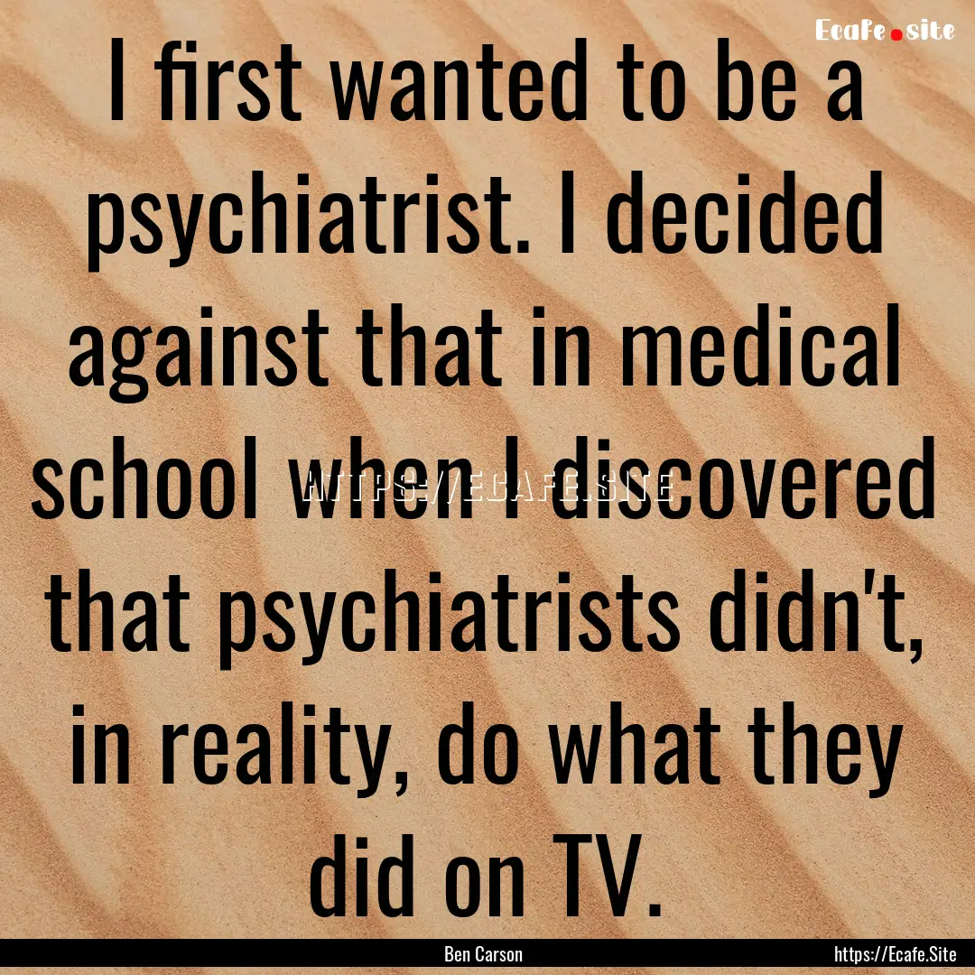 I first wanted to be a psychiatrist. I decided.... : Quote by Ben Carson