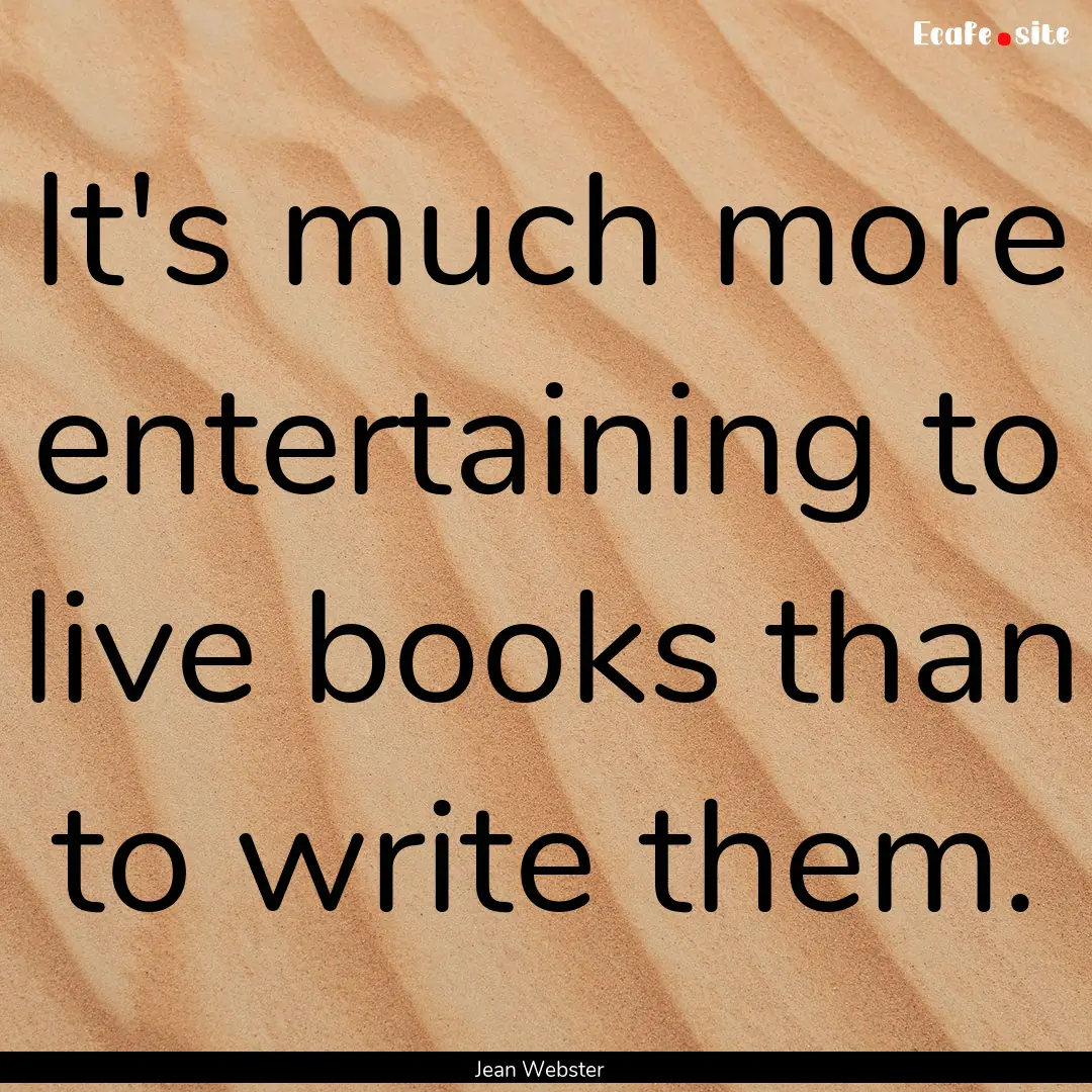 It's much more entertaining to live books.... : Quote by Jean Webster