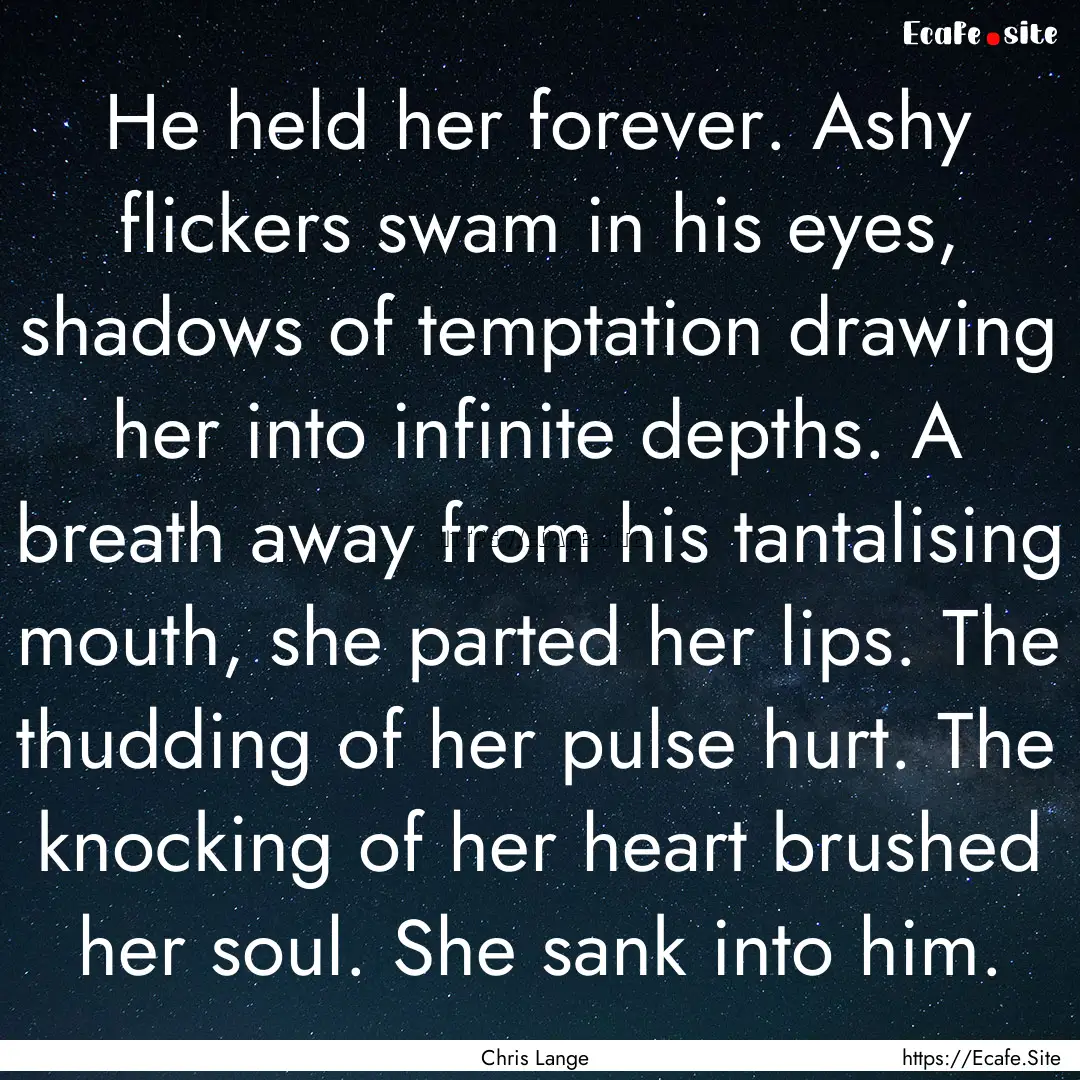 He held her forever. Ashy flickers swam in.... : Quote by Chris Lange