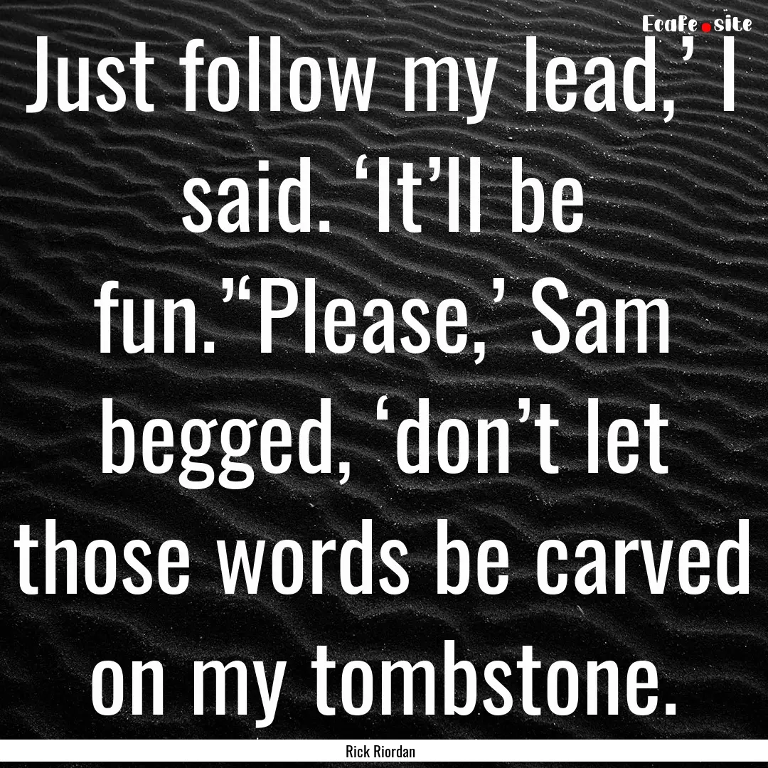 Just follow my lead,’ I said. ‘It’ll.... : Quote by Rick Riordan