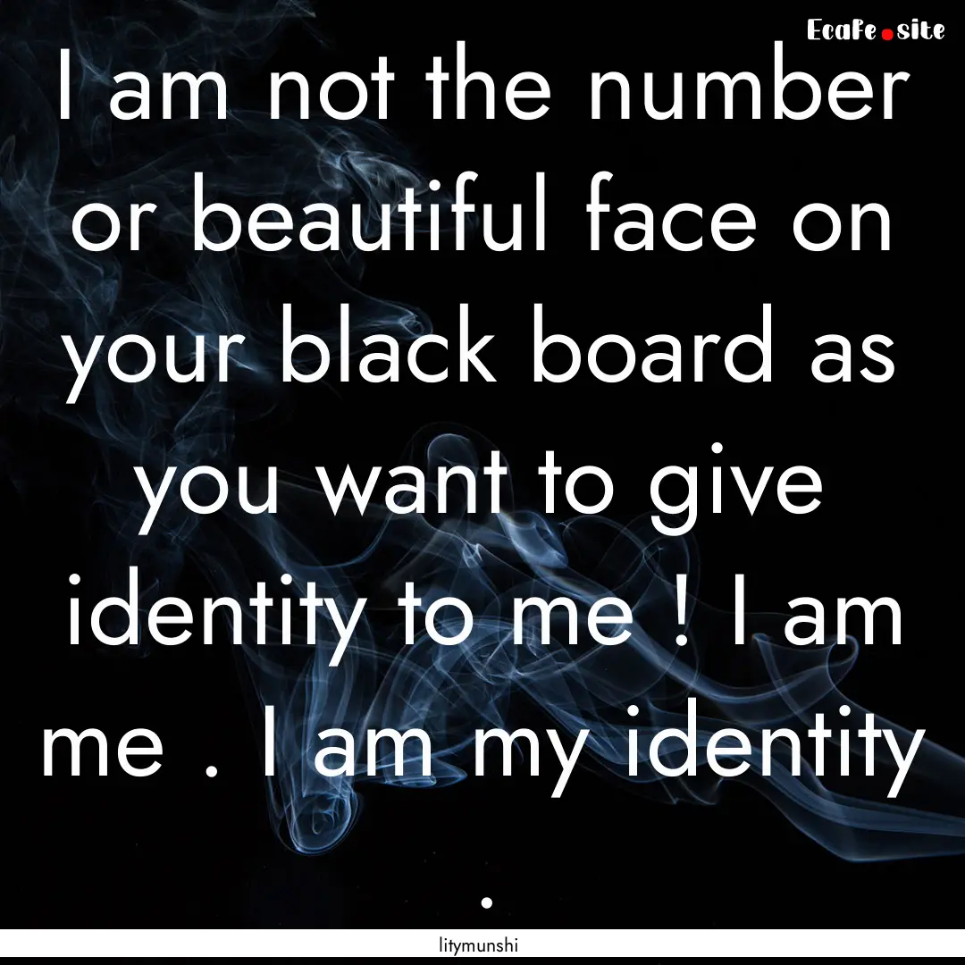 I am not the number or beautiful face on.... : Quote by litymunshi