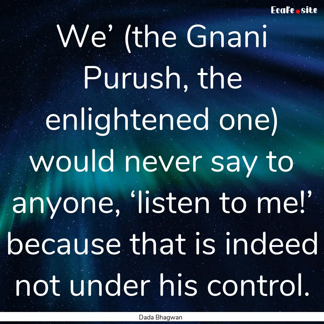 We’ (the Gnani Purush, the enlightened.... : Quote by Dada Bhagwan