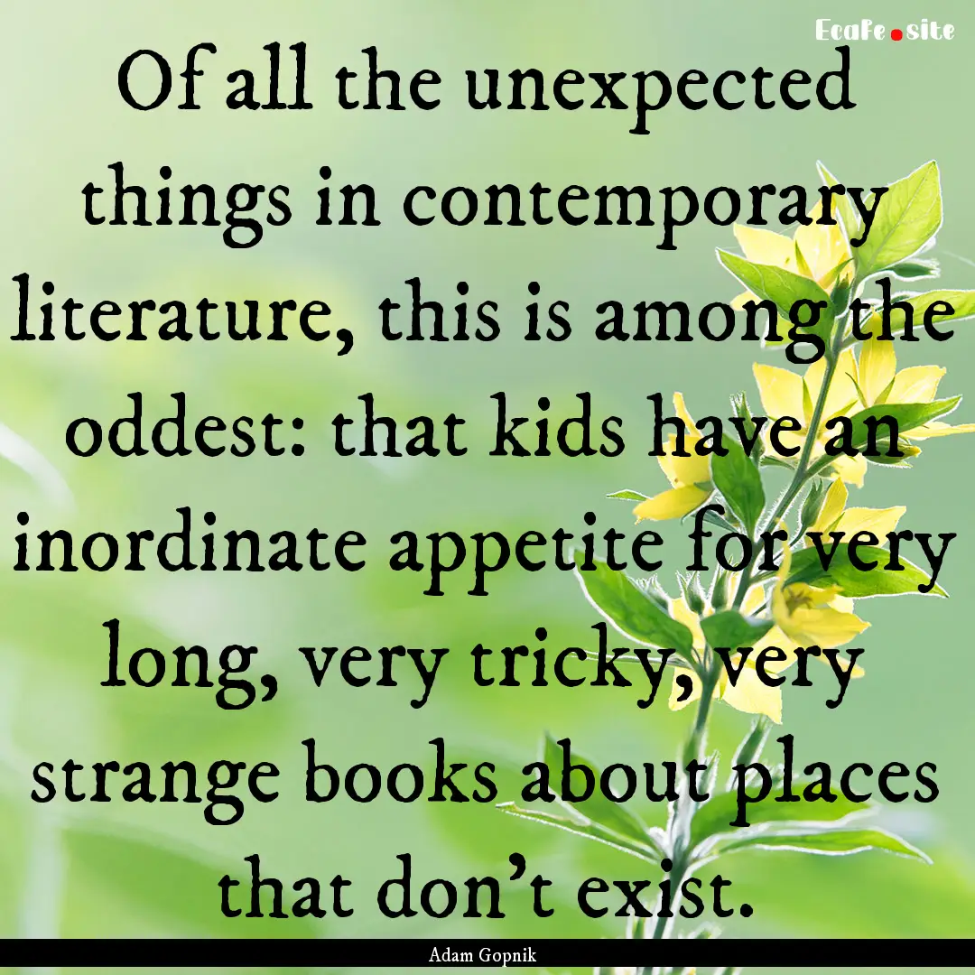 Of all the unexpected things in contemporary.... : Quote by Adam Gopnik