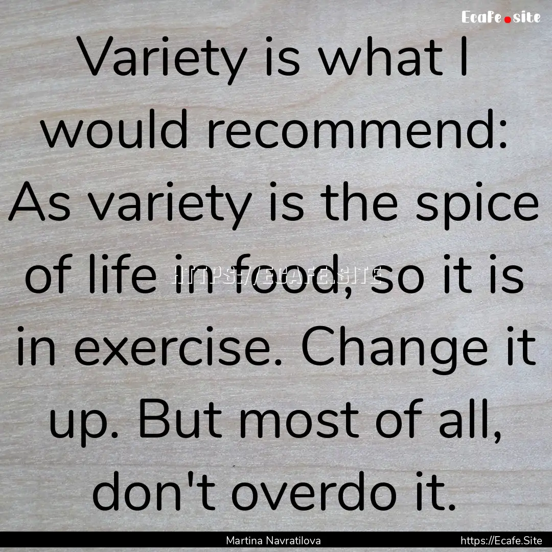 Variety is what I would recommend: As variety.... : Quote by Martina Navratilova