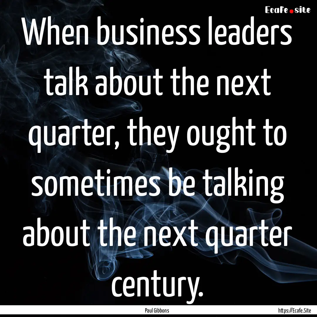 When business leaders talk about the next.... : Quote by Paul Gibbons