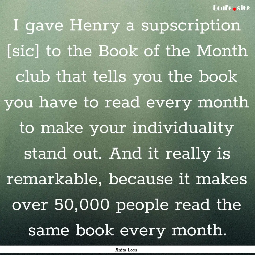 I gave Henry a supscription [sic] to the.... : Quote by Anita Loos