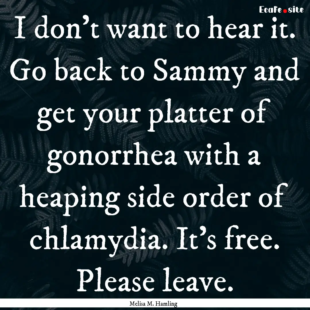 I don’t want to hear it. Go back to Sammy.... : Quote by Melisa M. Hamling