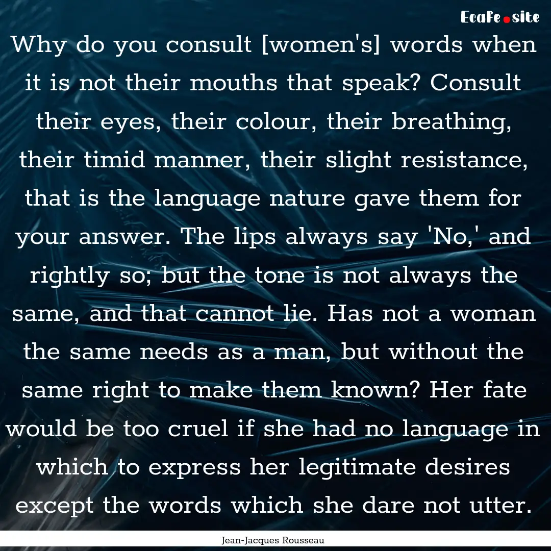 Why do you consult [women's] words when it.... : Quote by Jean-Jacques Rousseau