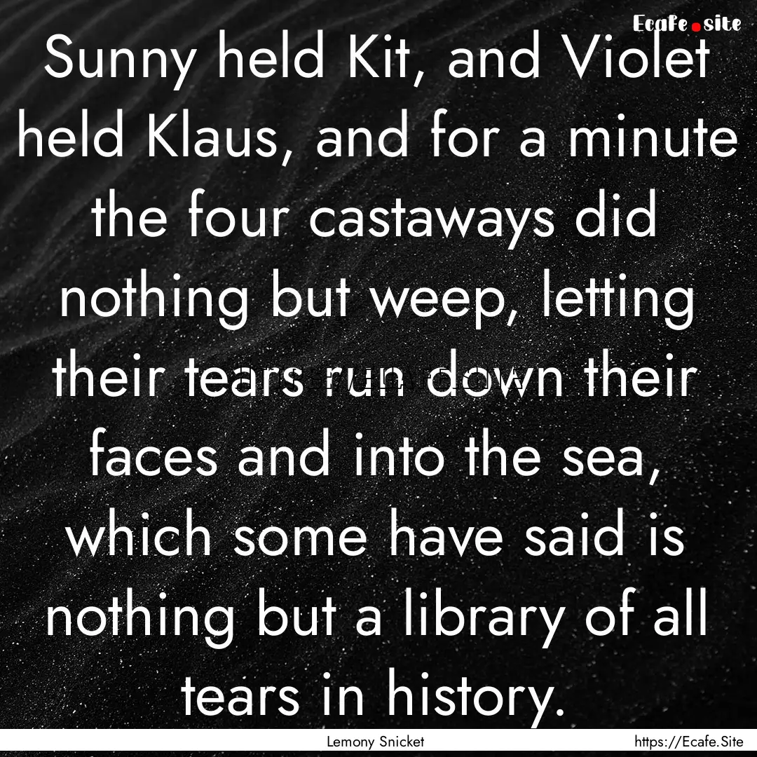 Sunny held Kit, and Violet held Klaus, and.... : Quote by Lemony Snicket