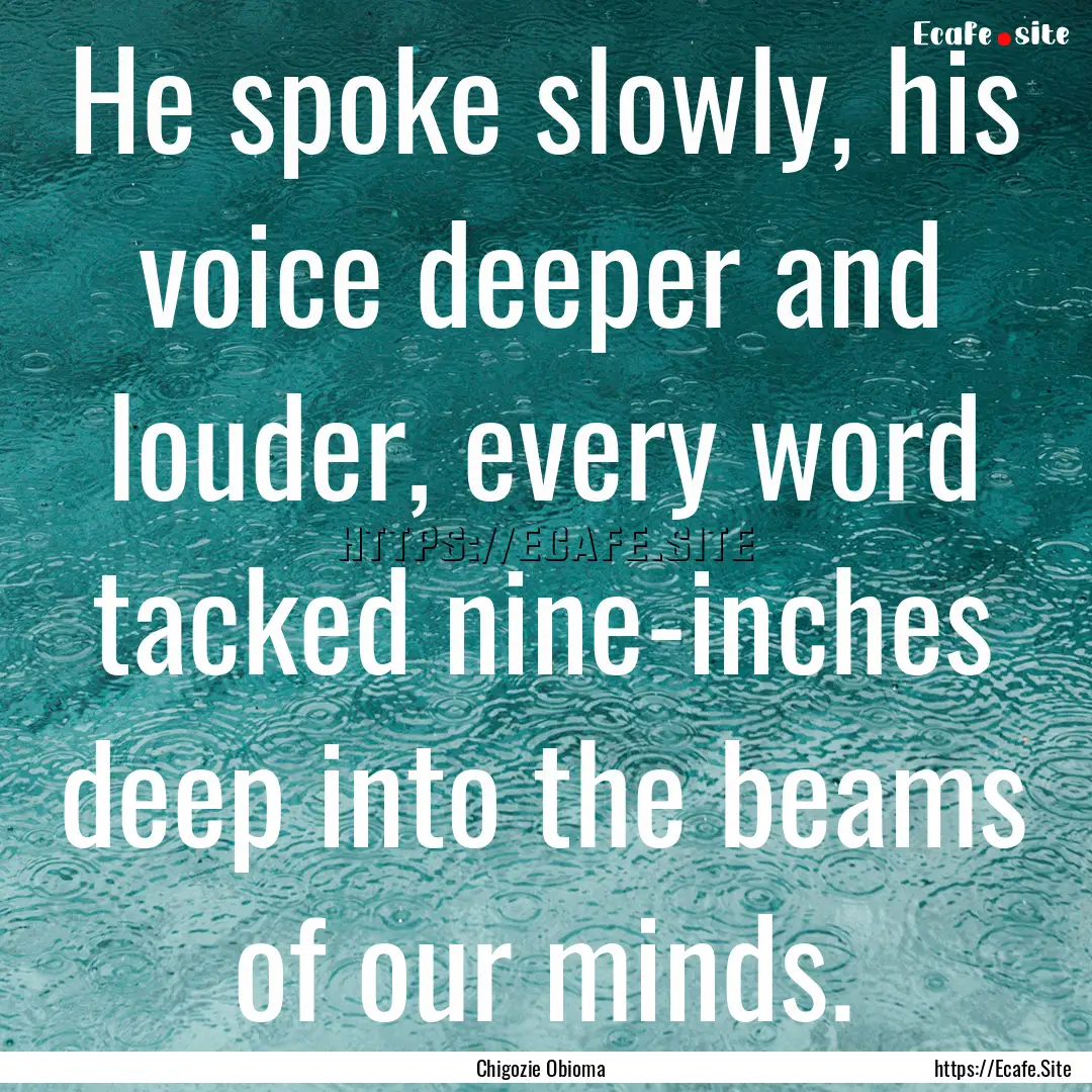 He spoke slowly, his voice deeper and louder,.... : Quote by Chigozie Obioma