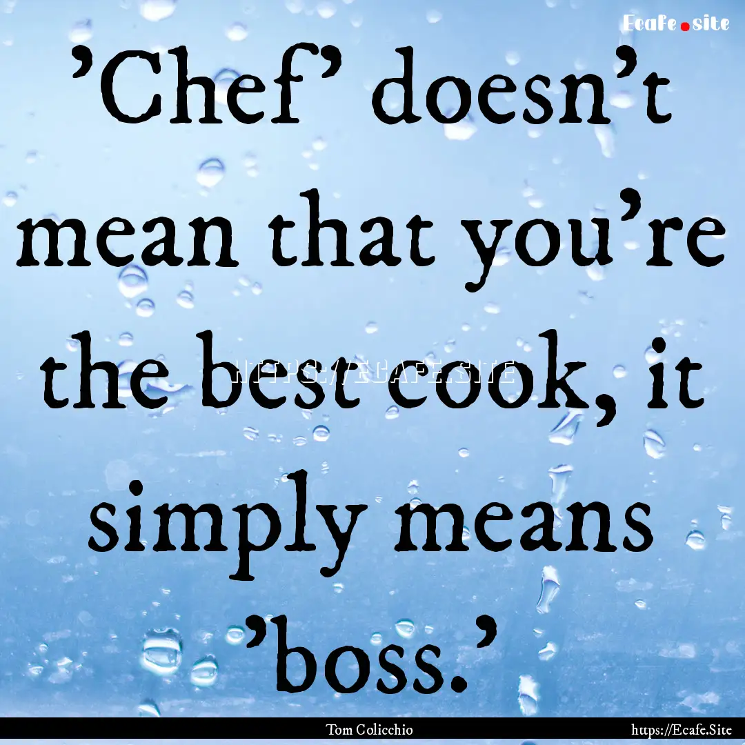 'Chef' doesn't mean that you're the best.... : Quote by Tom Colicchio