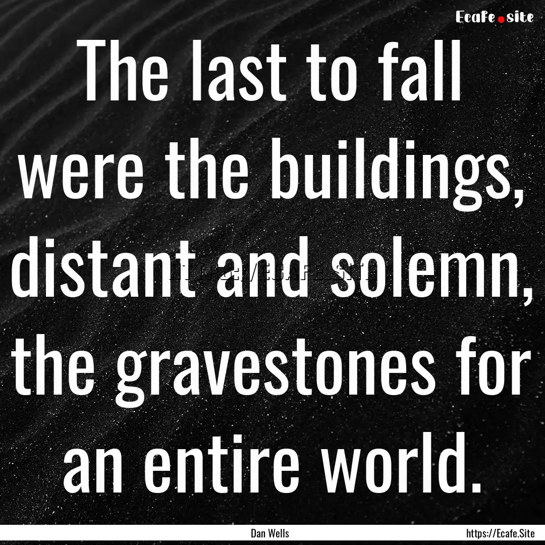 The last to fall were the buildings, distant.... : Quote by Dan Wells