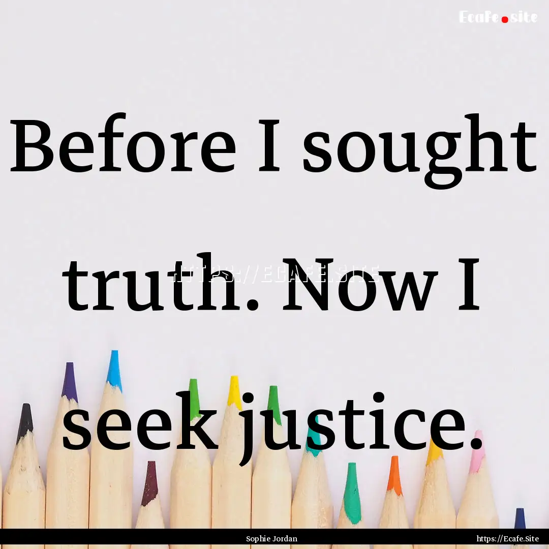 Before I sought truth. Now I seek justice..... : Quote by Sophie Jordan